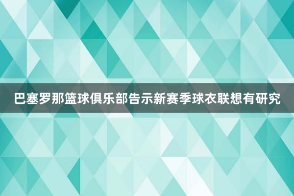 巴塞罗那篮球俱乐部告示新赛季球衣联想有研究